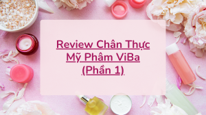 Review Chân Thực Mỹ Phâm ViBa (Phần 1)